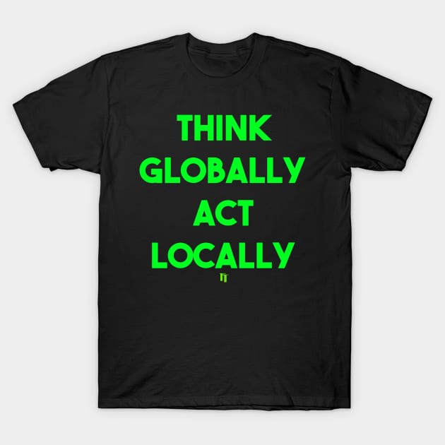 THINK GLOBALLY ACT LOCALLY (g) T-Shirt by fontytees